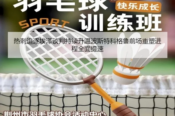 热刺追逐埃泽谈判持续升温波斯特科格鲁前场重塑进程全面提速