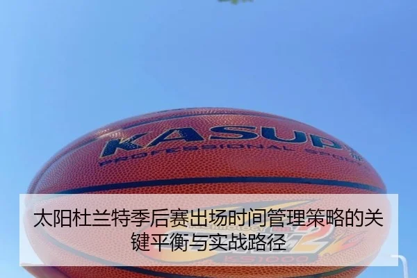 太阳杜兰特季后赛出场时间管理策略的关键平衡与实战路径